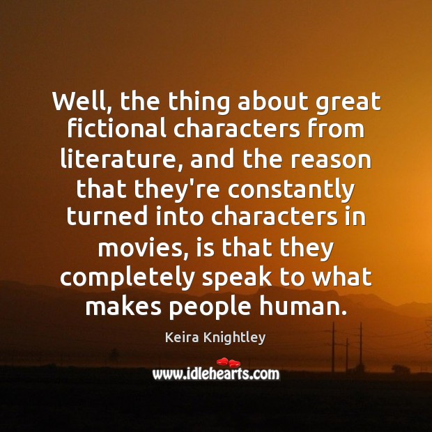 Well, the thing about great fictional characters from literature, and the reason Keira Knightley Picture Quote