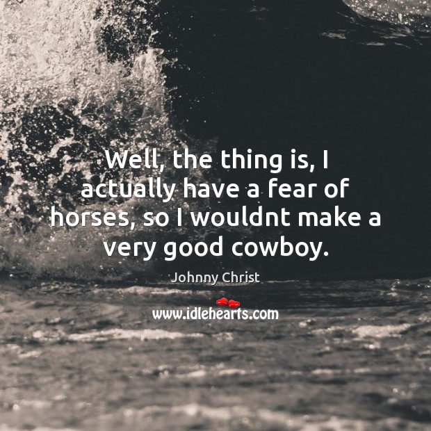 Well, the thing is, I actually have a fear of horses, so Johnny Christ Picture Quote