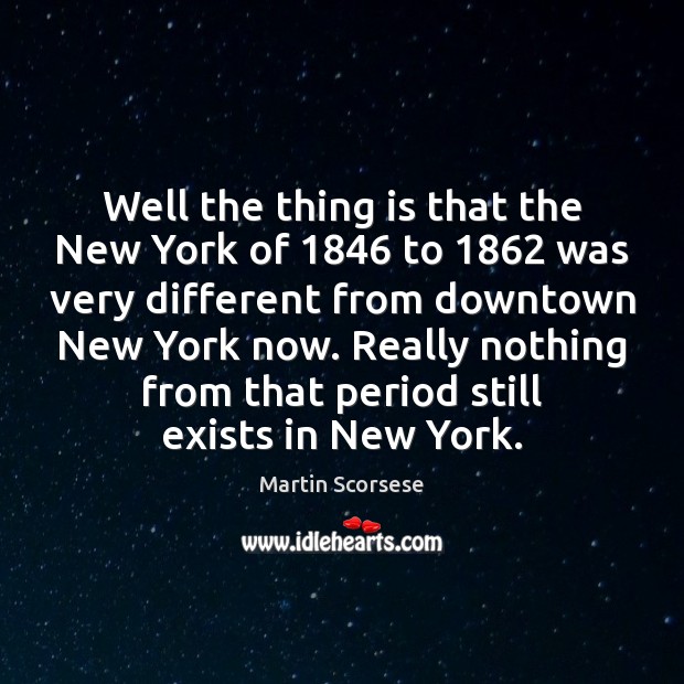Well the thing is that the New York of 1846 to 1862 was very Martin Scorsese Picture Quote