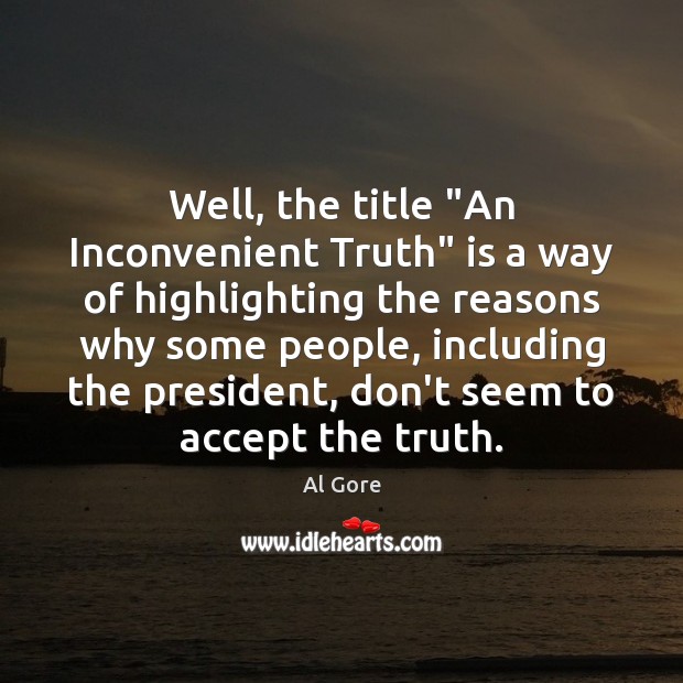 Well, the title “An Inconvenient Truth” is a way of highlighting the Image