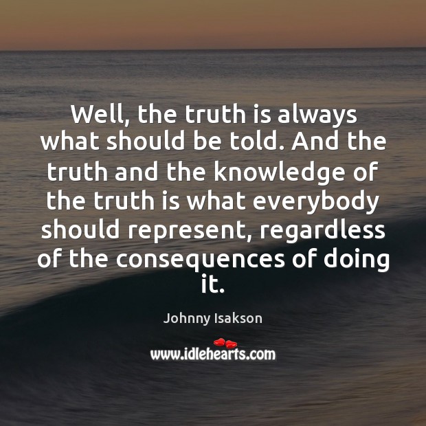 Well, the truth is always what should be told. And the truth Johnny Isakson Picture Quote