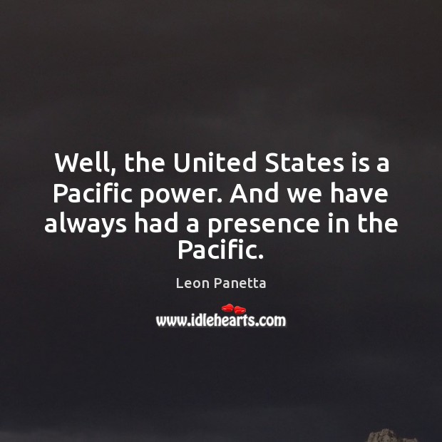 Well, the United States is a Pacific power. And we have always Leon Panetta Picture Quote