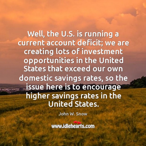 Well, the u.s. Is running a current account deficit; we are creating lots of investment John W. Snow Picture Quote