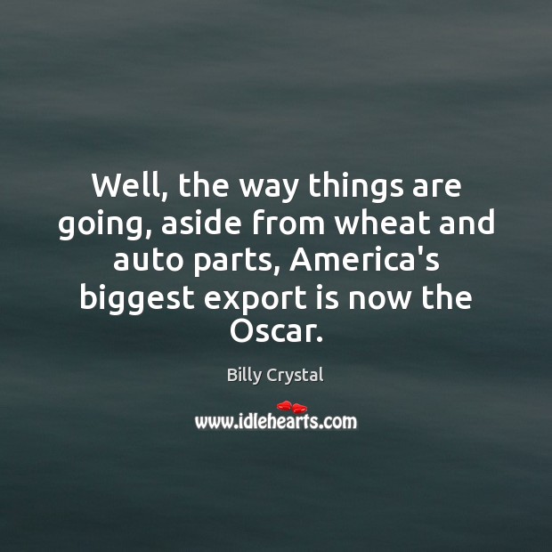 Well, the way things are going, aside from wheat and auto parts, Billy Crystal Picture Quote