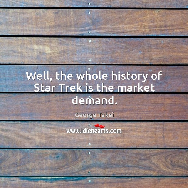 Well, the whole history of star trek is the market demand. George Takei Picture Quote
