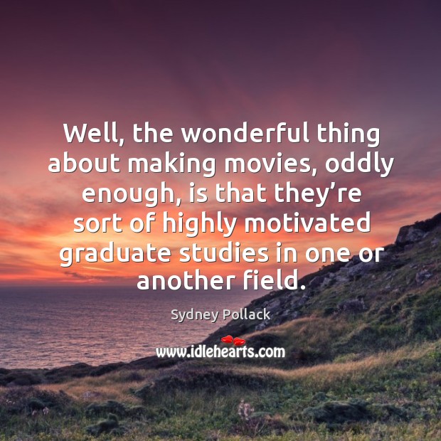 Well, the wonderful thing about making movies, oddly enough Sydney Pollack Picture Quote