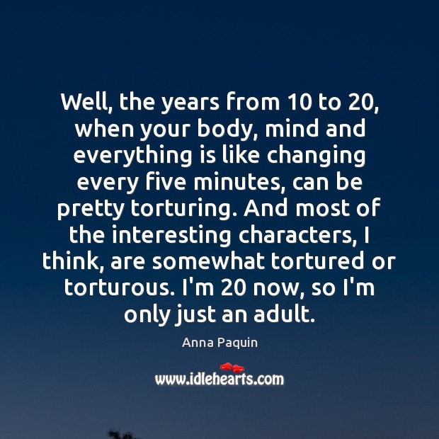 Well, the years from 10 to 20, when your body, mind and everything is Image
