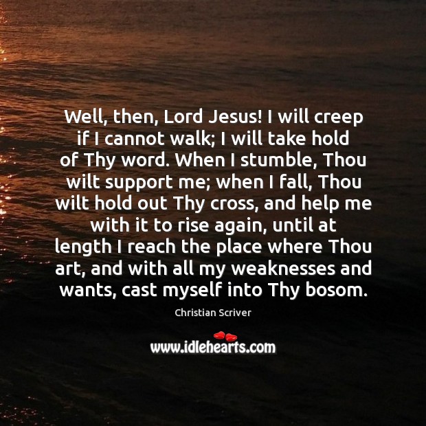 Well, then, Lord Jesus! I will creep if I cannot walk; I Christian Scriver Picture Quote