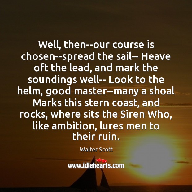 Well, then–our course is chosen–spread the sail– Heave oft the lead, and Walter Scott Picture Quote