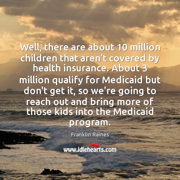 Well, there are about 10 million children that aren’t covered by health insurance. Image