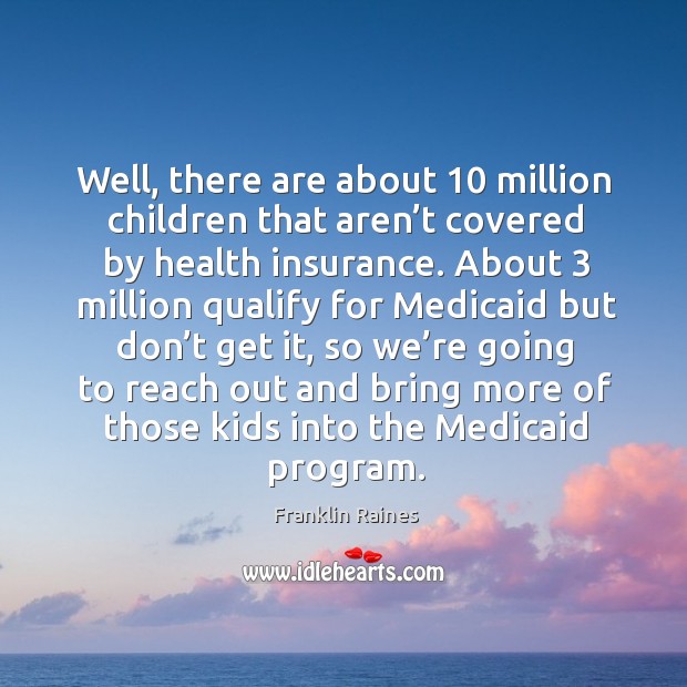 Well, there are about 10 million children that aren’t covered by health insurance. Image