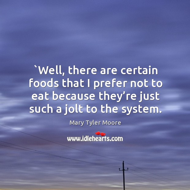 Well, there are certain foods that I prefer not to eat because they’re just such a jolt to the system. Image