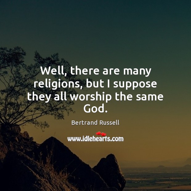 Well, there are many religions, but I suppose they all worship the same God. Image