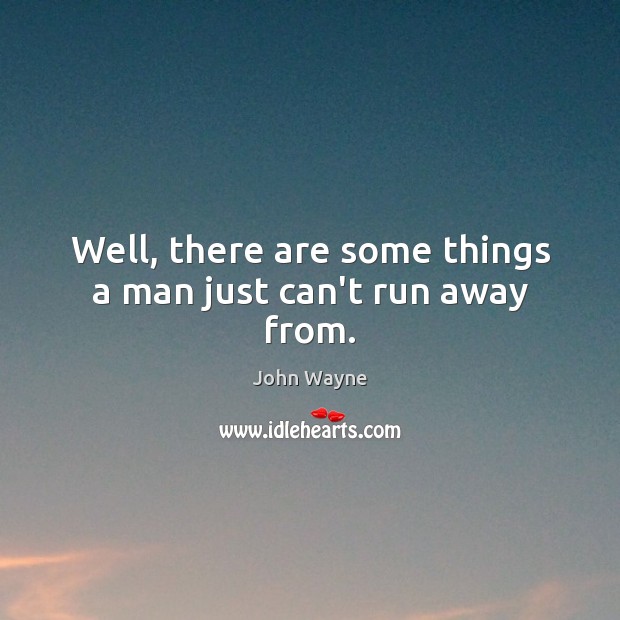 Well, there are some things a man just can’t run away from. John Wayne Picture Quote