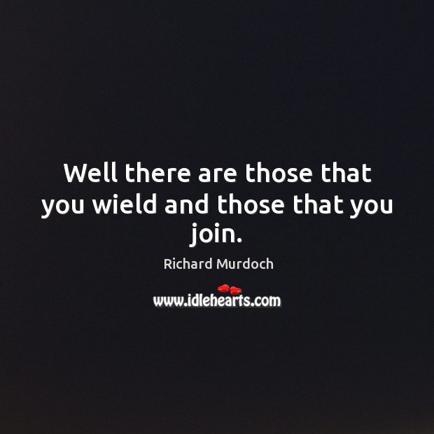 Well there are those that you wield and those that you join. Richard Murdoch Picture Quote