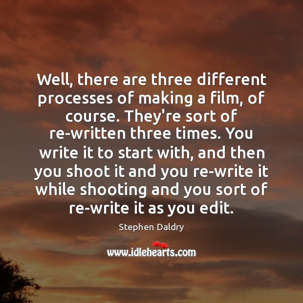 Well, there are three different processes of making a film, of course. Stephen Daldry Picture Quote