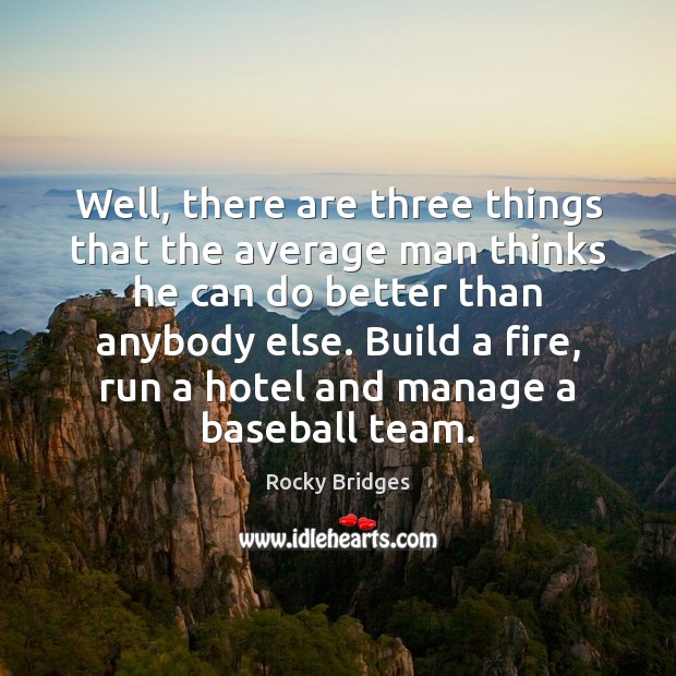 Well, there are three things that the average man thinks he can Rocky Bridges Picture Quote