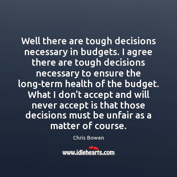 Well there are tough decisions necessary in budgets. I agree there are Agree Quotes Image