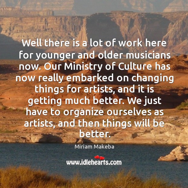 Well there is a lot of work here for younger and older musicians now. Culture Quotes Image