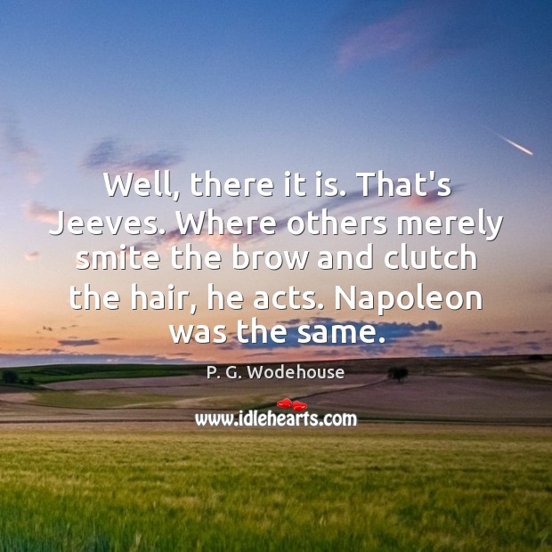Well, there it is. That’s Jeeves. Where others merely smite the brow P. G. Wodehouse Picture Quote