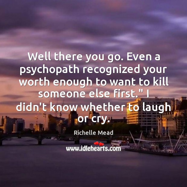 Well there you go. Even a psychopath recognized your worth enough to Image