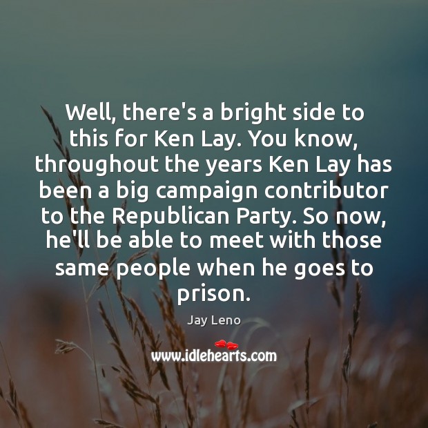 Well, there’s a bright side to this for Ken Lay. You know, Jay Leno Picture Quote