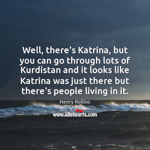 Well, there’s Katrina, but you can go through lots of Kurdistan and Henry Rollins Picture Quote