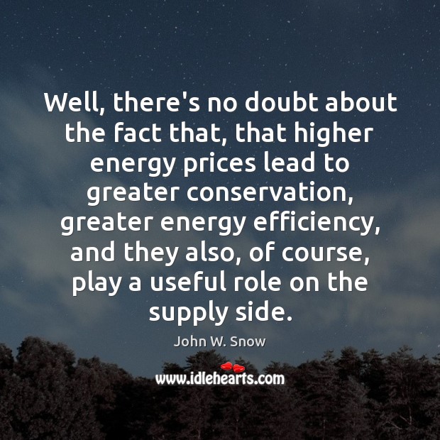 Well, there’s no doubt about the fact that, that higher energy prices John W. Snow Picture Quote