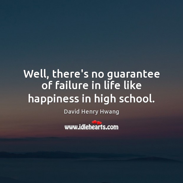 Well, there’s no guarantee of failure in life like happiness in high school. David Henry Hwang Picture Quote