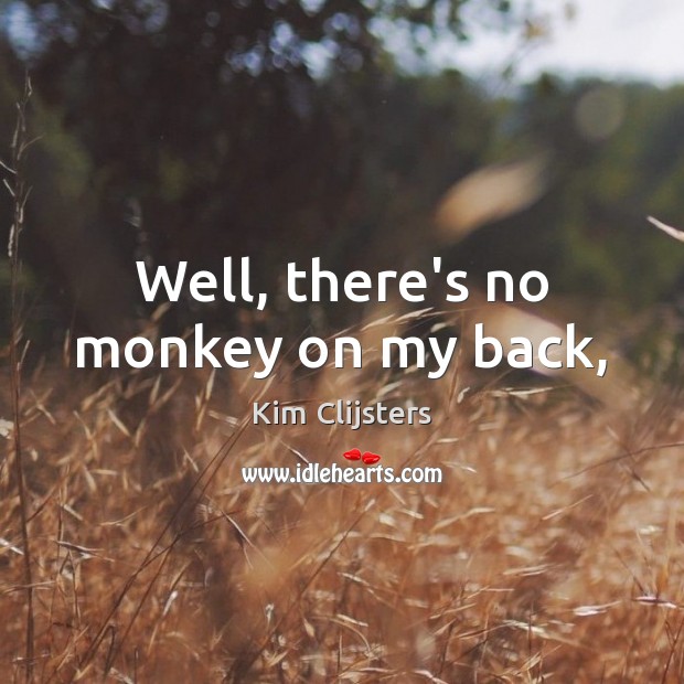 Well, there’s no monkey on my back, Kim Clijsters Picture Quote