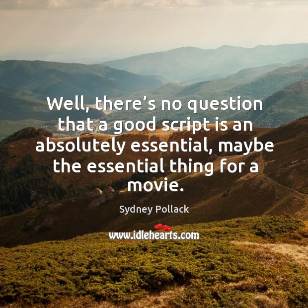 Well, there’s no question that a good script is an absolutely essential, maybe the essential thing for a movie. Image