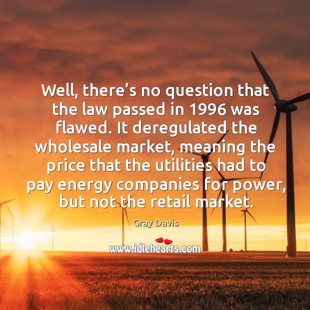 Well, there’s no question that the law passed in 1996 was flawed. Gray Davis Picture Quote