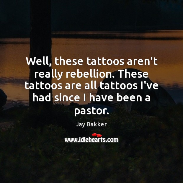 Well, these tattoos aren’t really rebellion. These tattoos are all tattoos I’ve Jay Bakker Picture Quote