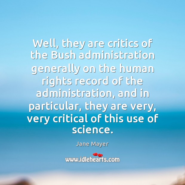 Well, they are critics of the Bush administration generally on the human Jane Mayer Picture Quote