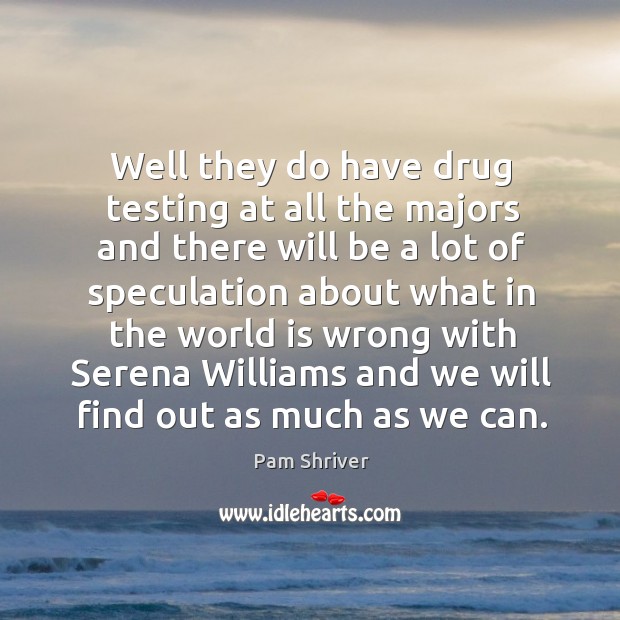 Well they do have drug testing at all the majors and there Pam Shriver Picture Quote