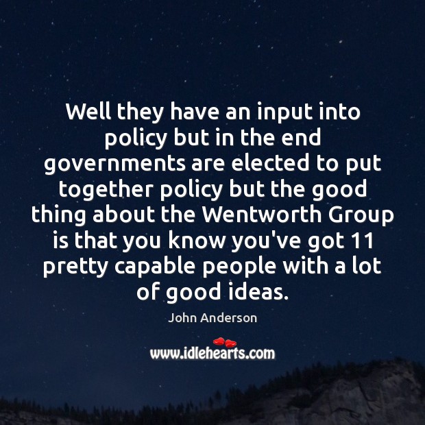 Well they have an input into policy but in the end governments John Anderson Picture Quote