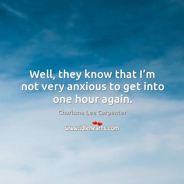 Well, they know that I’m not very anxious to get into one hour again. Charisma Lee Carpenter Picture Quote