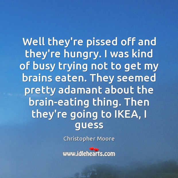 Well they’re pissed off and they’re hungry. I was kind of busy Christopher Moore Picture Quote