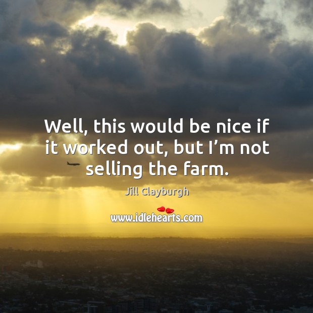 Well, this would be nice if it worked out, but I’m not selling the farm. Jill Clayburgh Picture Quote