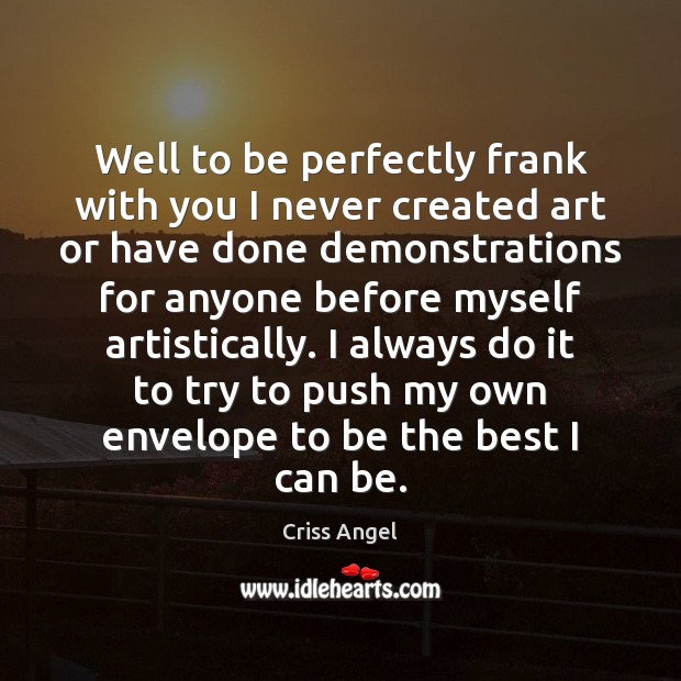 Well to be perfectly frank with you I never created art or Criss Angel Picture Quote
