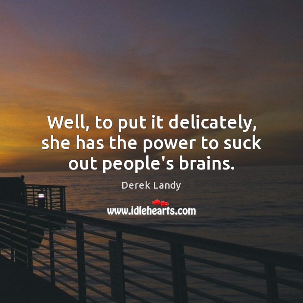 Well, to put it delicately, she has the power to suck out people’s brains. Derek Landy Picture Quote