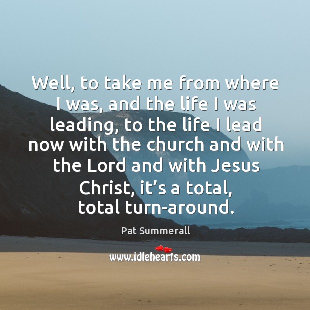 Well, to take me from where I was, and the life I was leading, to the life I lead now Pat Summerall Picture Quote
