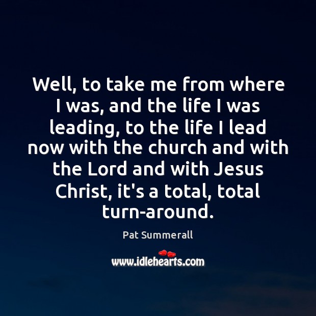 Well, to take me from where I was, and the life I Pat Summerall Picture Quote
