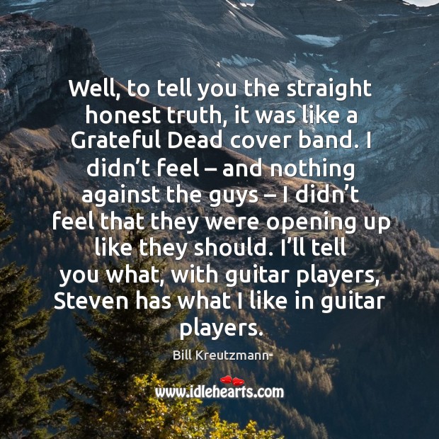Well, to tell you the straight honest truth, it was like a grateful dead cover band. Bill Kreutzmann Picture Quote