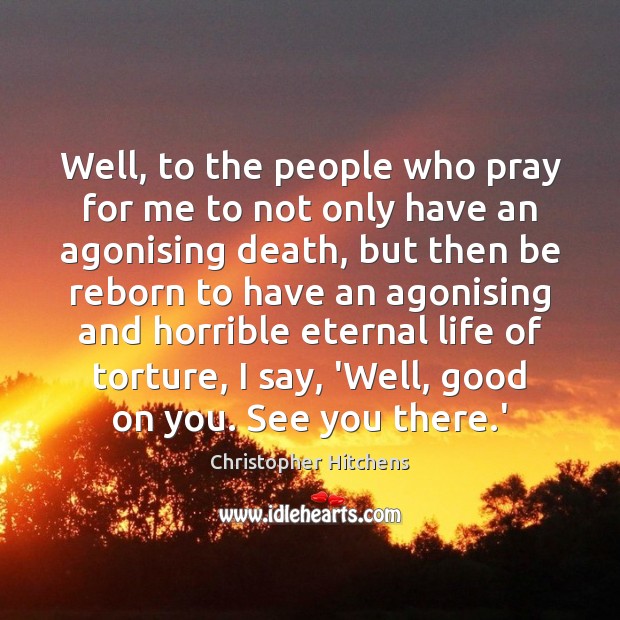 Well, to the people who pray for me to not only have Christopher Hitchens Picture Quote