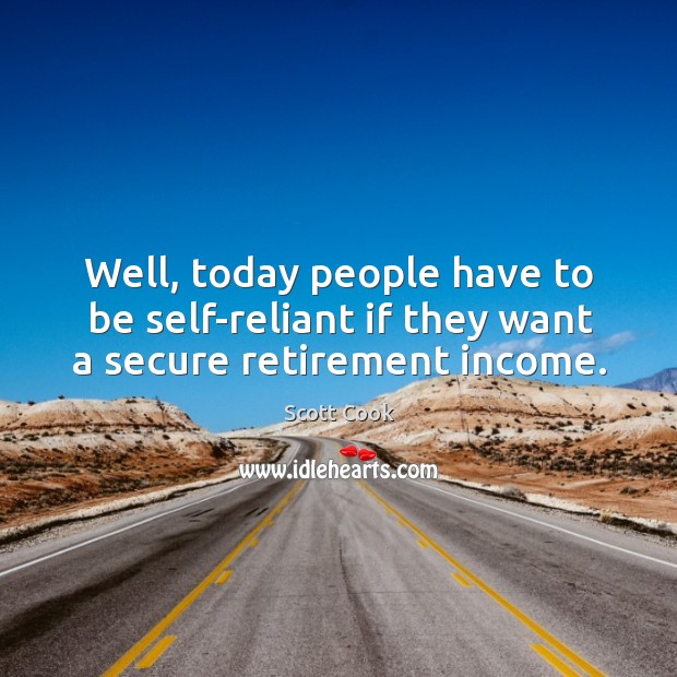 Well, today people have to be self-reliant if they want a secure retirement income. Income Quotes Image