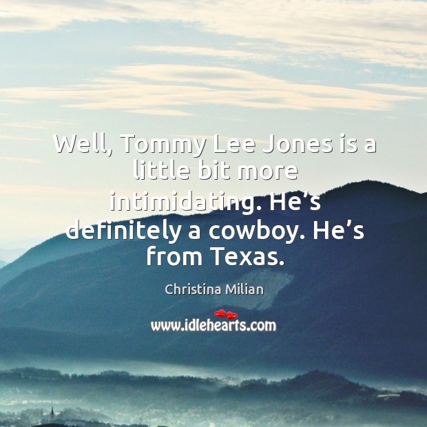Well, tommy lee jones is a little bit more intimidating. He’s definitely a cowboy. He’s from texas. Christina Milian Picture Quote