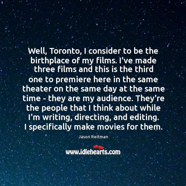 Well, Toronto, I consider to be the birthplace of my films. I’ve Jason Reitman Picture Quote