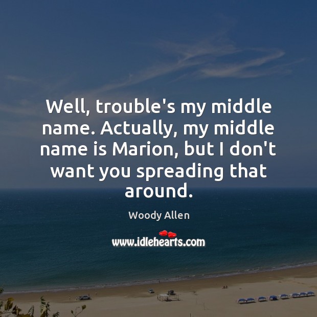 Well, trouble’s my middle name. Actually, my middle name is Marion, but Woody Allen Picture Quote