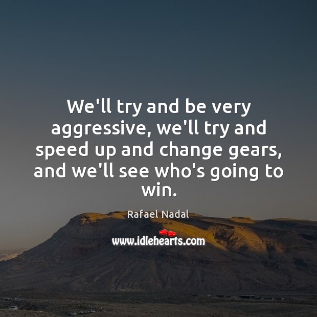 We’ll try and be very aggressive, we’ll try and speed up and Rafael Nadal Picture Quote